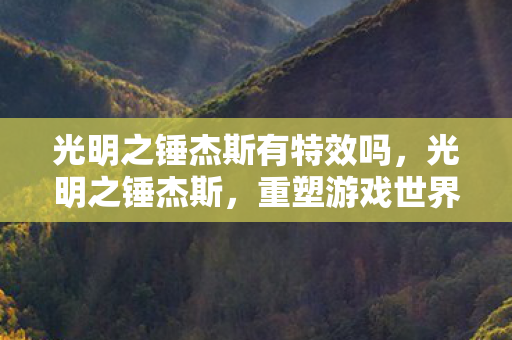 光明之锤杰斯有特效吗，光明之锤杰斯，重塑游戏世界的传奇