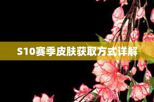 S10赛季皮肤获取方式详解 S10赛季皮肤获取方式详解