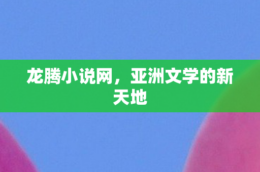 龙腾小说网，亚洲文学的新天地