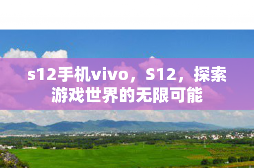 s12手机vivo，S12，探索游戏世界的无限可能