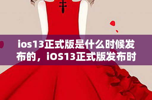 ios13正式版是什么时候发布的，iOS13正式版发布时间揭秘