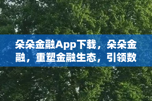 朵朵金融App下载，朵朵金融，重塑金融生态，引领数字时代新潮流