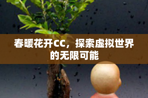 春暖花开CC，探索虚拟世界的无限可能