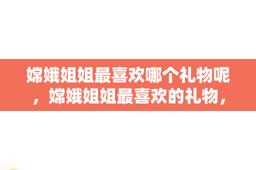 嫦娥姐姐最喜欢哪个礼物呢，嫦娥姐姐最喜欢的礼物，月宫桂树