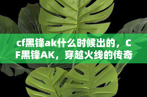 cf黑锋ak什么时候出的，CF黑锋AK，穿越火线的传奇武器