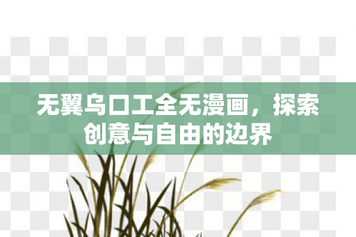 无翼乌口工全无漫画，探索创意与自由的边界