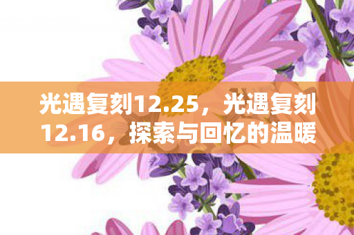 光遇复刻12.25，光遇复刻12.16，探索与回忆的温暖之旅