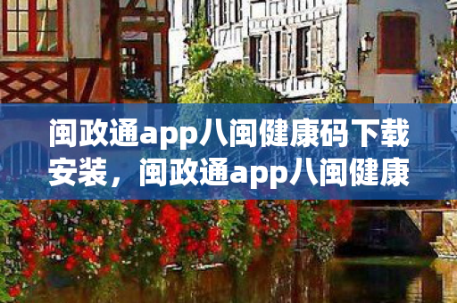 闽政通app八闽健康码下载安装，闽政通app八闽健康码，数字化防疫的新利器