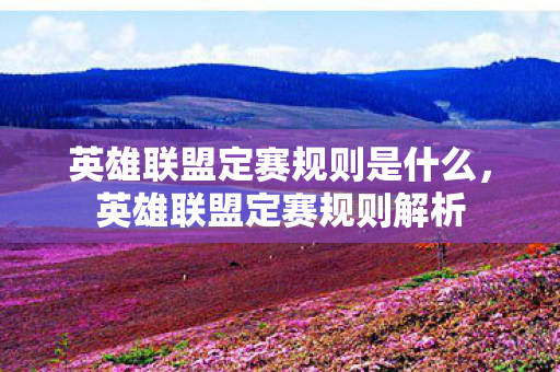 英雄联盟定赛规则是什么，英雄联盟定赛规则解析
