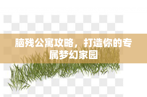 脑残公寓攻略，打造你的专属梦幻家园