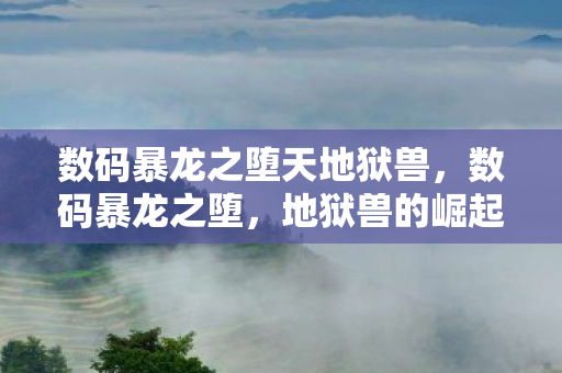 数码暴龙之堕天地狱兽，数码暴龙之堕，地狱兽的崛起与谜团