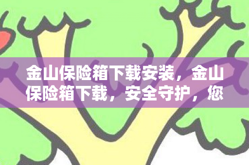 金山保险箱下载安装，金山保险箱下载，安全守护，您的数字资产保险箱