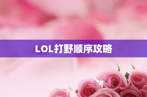 LOL打野顺序攻略 LOL打野顺序攻略