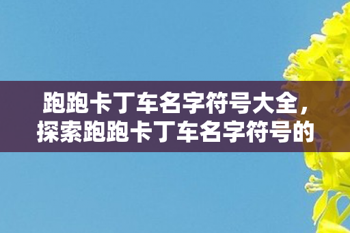 跑跑卡丁车名字符号大全，探索跑跑卡丁车名字符号的无限创意