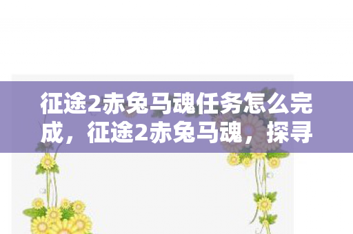 征途2赤兔马魂任务怎么完成，征途2赤兔马魂，探寻游戏中的传奇马魂