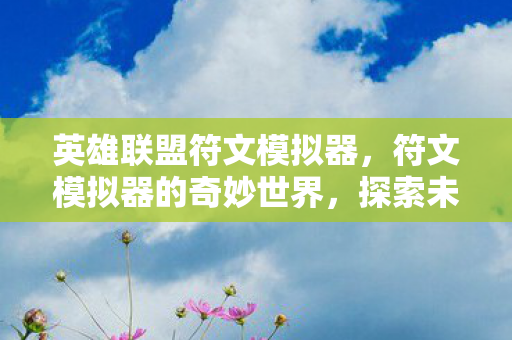 英雄联盟符文模拟器，符文模拟器的奇妙世界，探索未知与创造无限可能
