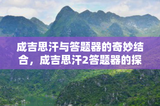 成吉思汗与答题器的奇妙结合，成吉思汗2答题器的探索之旅