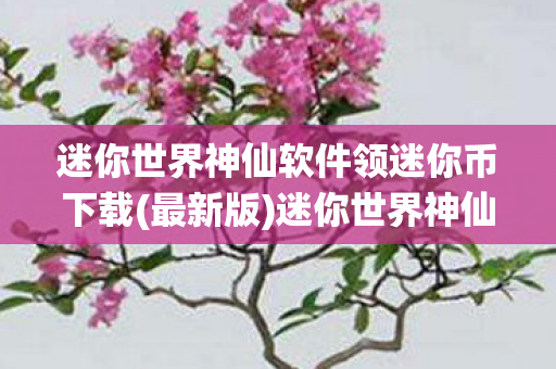 迷你世界神仙软件领迷你币下载(最新版)迷你世界神仙软件，轻松领取迷你币，解锁无限可能！