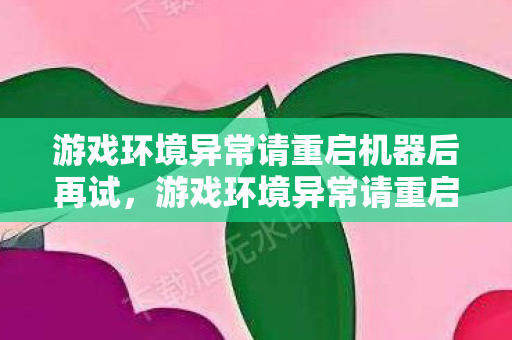 游戏环境异常请重启机器后再试，游戏环境异常请重启机器，维护游戏平衡的必要性