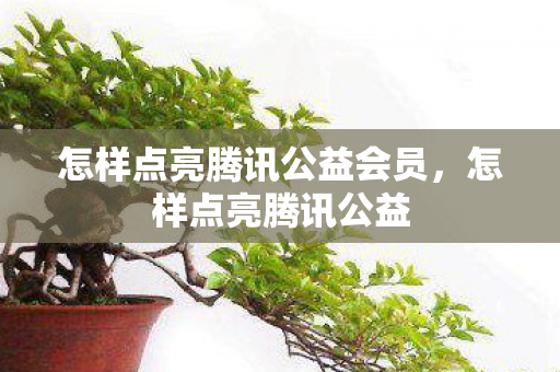 怎样点亮腾讯公益会员，怎样点亮腾讯公益