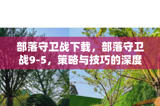 部落守卫战下载，部落守卫战9-5，策略与技巧的深度剖析