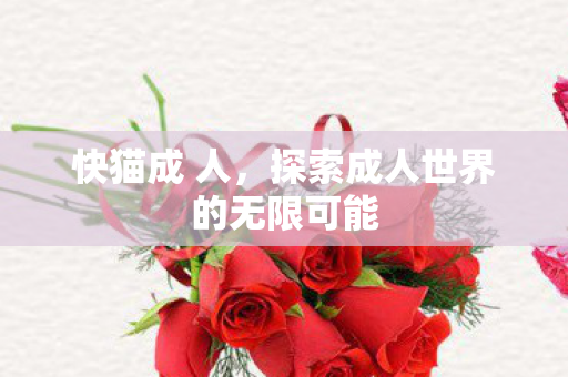 快猫成 人，探索成人世界的无限可能