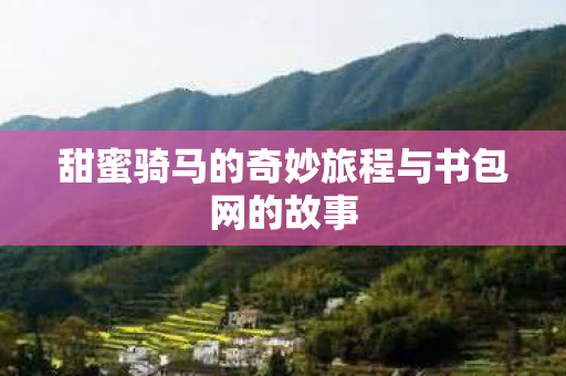 甜蜜骑马的奇妙旅程与书包网的故事