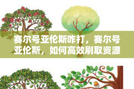 赛尔号亚伦斯咋打，赛尔号亚伦斯，如何高效刷取资源