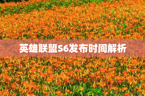 英雄联盟S6发布时间解析