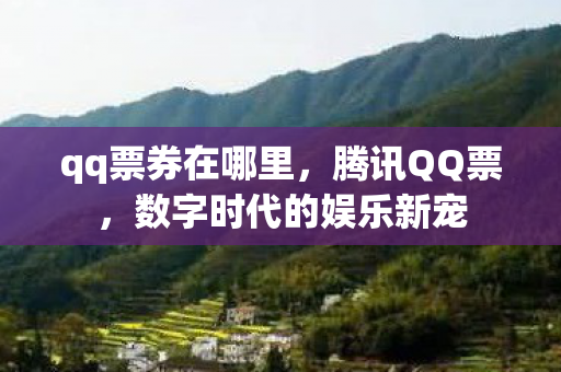 qq票券在哪里，腾讯QQ票，数字时代的娱乐新宠