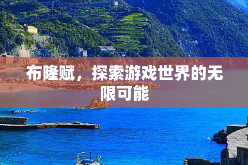 布隆赋，探索游戏世界的无限可能