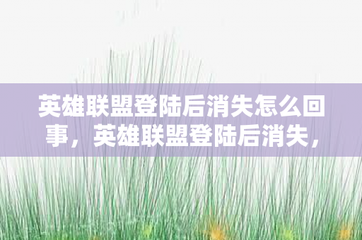 英雄联盟登陆后消失怎么回事，英雄联盟登陆后消失，探寻游戏缺失的真相