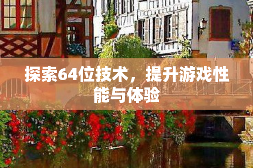 探索64位技术，提升游戏性能与体验