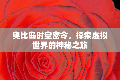 奥比岛时空密令，探索虚拟世界的神秘之旅