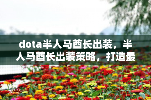 dota半人马酋长出装，半人马酋长出装策略，打造最强坦克