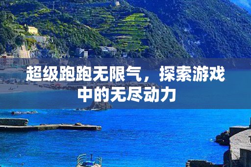 超级跑跑无限气，探索游戏中的无尽动力