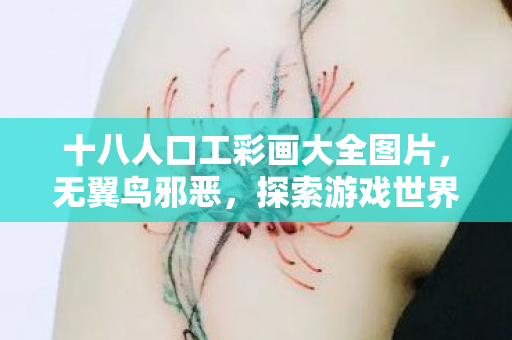 十八人口工彩画大全图片，无翼鸟邪恶，探索游戏世界的另类魅力