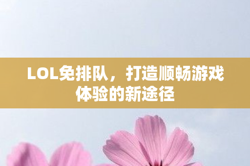 LOL免排队，打造顺畅游戏体验的新途径