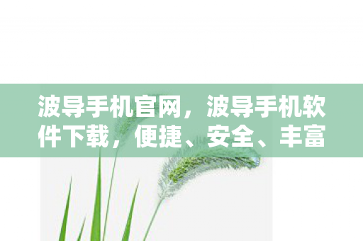 波导手机官网，波导手机软件下载，便捷、安全、丰富的选择