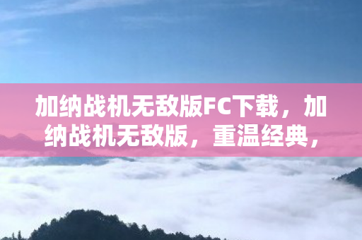 加纳战机无敌版FC下载，加纳战机无敌版，重温经典，畅享无限战斗