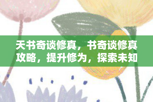 天书奇谈修真，书奇谈修真攻略，提升修为，探索未知