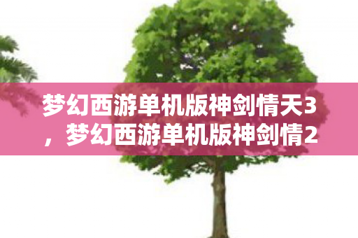 梦幻西游单机版神剑情天3，梦幻西游单机版神剑情2，重温经典，再续前缘