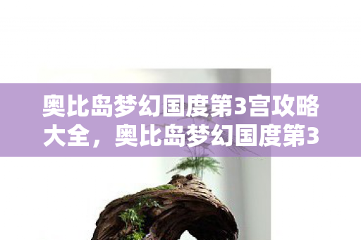 奥比岛梦幻国度第3宫攻略大全，奥比岛梦幻国度第3宫攻略