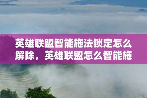 英雄联盟智能施法锁定怎么解除，英雄联盟怎么智能施法
