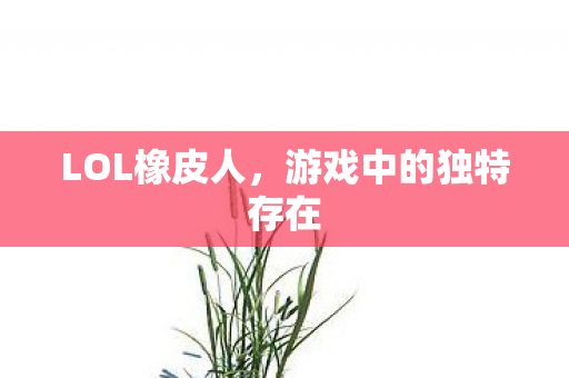 LOL橡皮人，游戏中的独特存在