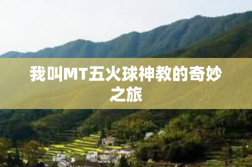 我叫MT五火球神教的奇妙之旅