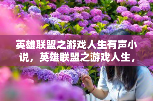 英雄联盟之游戏人生有声小说，英雄联盟之游戏人生，探索虚拟世界的无限可能