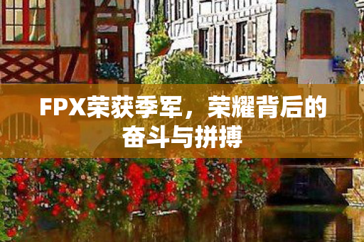 FPX荣获季军，荣耀背后的奋斗与拼搏