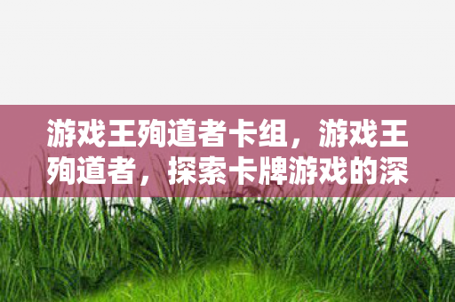 游戏王殉道者卡组，游戏王殉道者，探索卡牌游戏的深度与激情