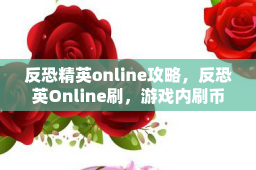 反恐精英online攻略，反恐英Online刷，游戏内刷币现象的深度剖析